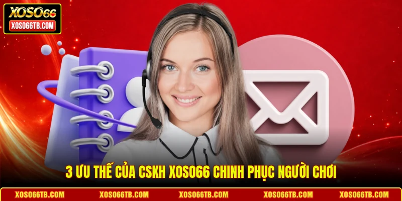 3 Ưu thế của CSKH Xoso66 chinh phục người chơi