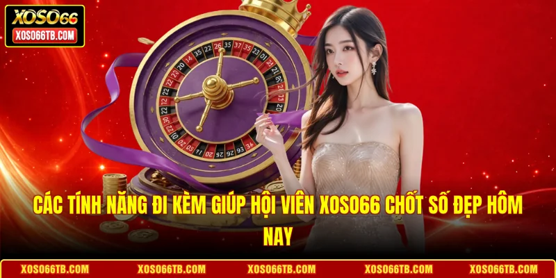 Các tính năng đi kèm giúp hội viên Xoso66 chốt số đẹp hôm nay