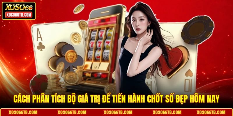 Cách phân tích bộ giá trị để tiến hành chốt số đẹp hôm nay