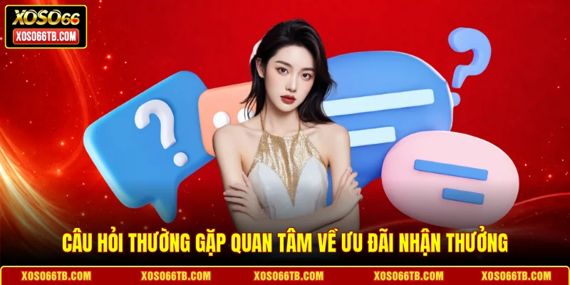 Câu hỏi thường gặp quan tâm về ưu đãi nhận thưởng