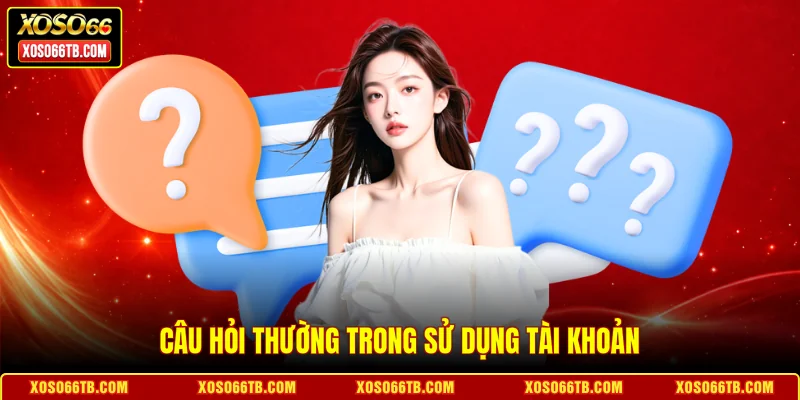 Câu hỏi thường trong sử dụng tài khoản