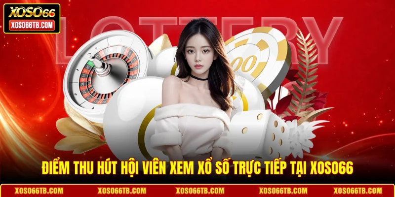 Điểm thu hút hội viên xem xổ số trực tiếp tại Xoso66