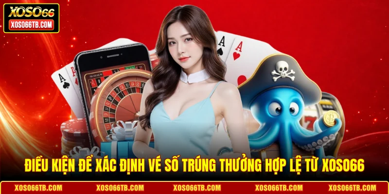 Điều kiện để xác định vé số trúng thưởng hợp lệ từ Xoso66