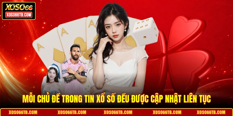 Mỗi chủ đề trong tin xổ số đều được cập nhật liên tục