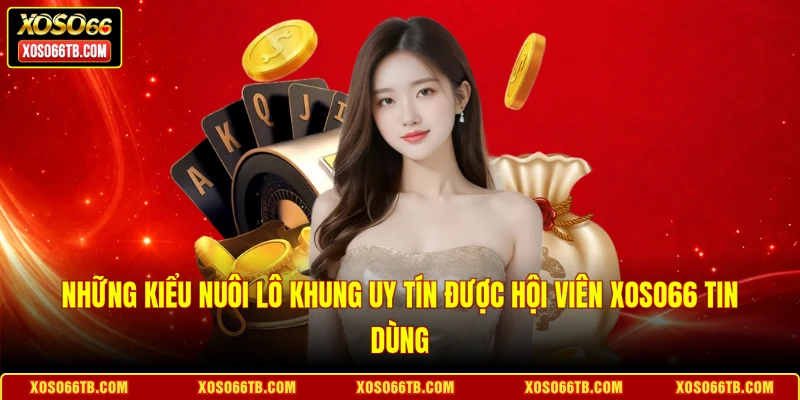 Những kiểu nuôi lô khung uy tín được hội viên Xoso66 tin dùng