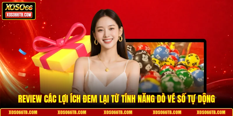 Review các lợi ích đem lại từ tính năng dò vé số tự động