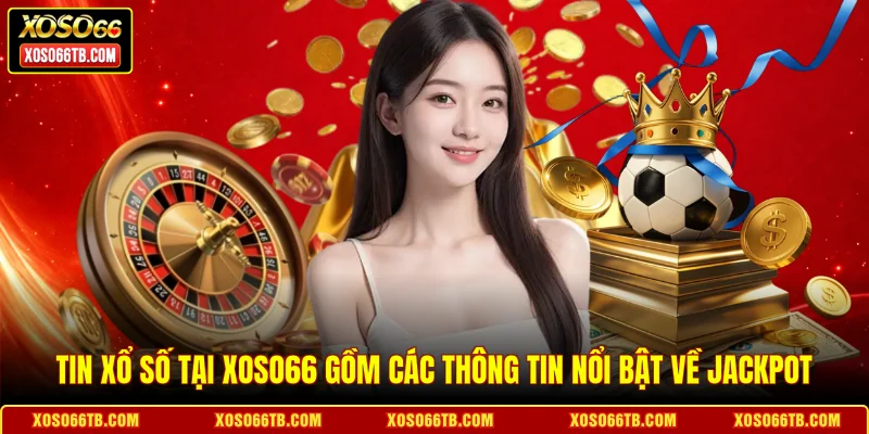 Tin xổ số tại Xoso66 gồm các thông tin nổi bật về jackpot