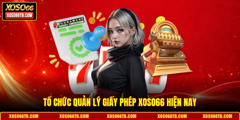 Tổ chức quản lý giấy phép Xoso66 hiện nay