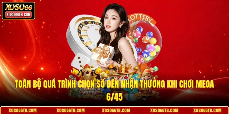 Toàn bộ quá trình chọn số đến nhận thưởng khi chơi Mega 6/45