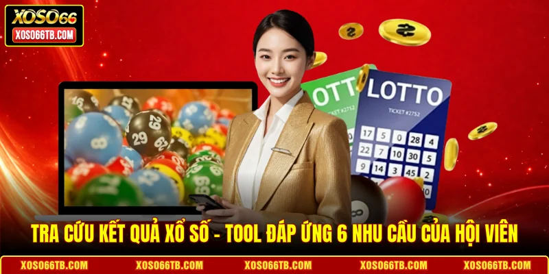 Tra Cứu Kết Quả Xổ Số - Tool Đáp Ứng 6 Nhu Cầu Của Hội Viên