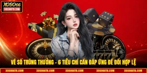 Vé Số Trúng Thưởng - 6 Tiêu Chí Cần Đáp Ứng Để Đổi Hợp Lệ