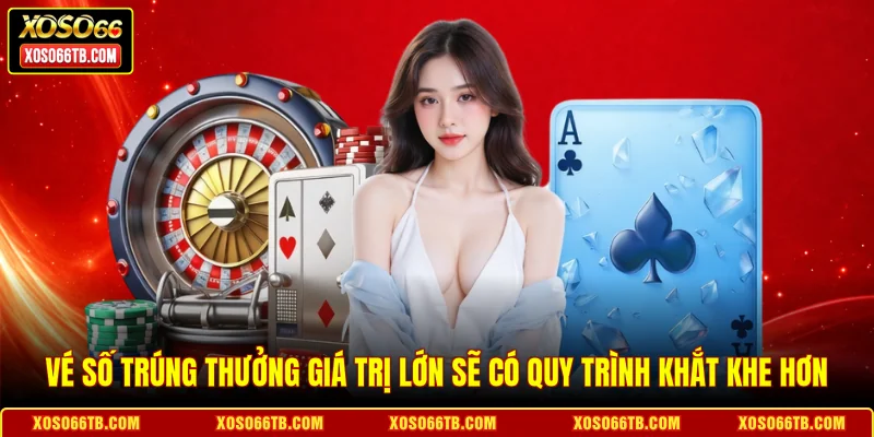 Vé số trúng thưởng giá trị lớn sẽ có quy trình khắt khe hơn