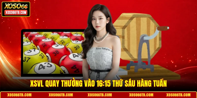 XSVL quay thưởng vào 16:15 thứ Sáu hàng tuần
